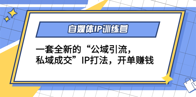 自媒体IP训练营(12+13期)，一套全新的“公域引流，私域成交”IP打法 开单赚钱-资源云