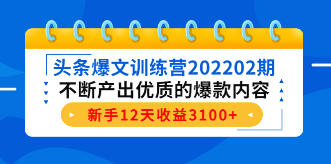 头条爆文训练营202202期，不断产出优质的爆款内容，新手12天收益3100+-资源云