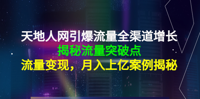 天地人网引爆流量全渠道增长：揭秘流量突然破点，流量变现，月入上亿案例-资源云