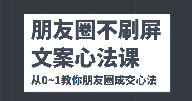 朋友圈不刷屏文案心法课 人人都要懂的商业逻辑 从0~1教你朋友圈成交心法-资源云