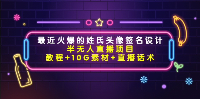 最近火爆的姓氏头像签名设计半无人直播项目（教程+10G素材+直播话术）-资源云