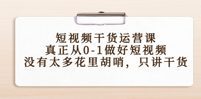 短视频干货运营课，真正从0-1做好短视频，没有太多花里胡哨，只讲干货-资源云