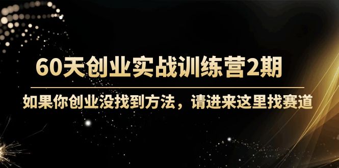 60天创业实战训练营2期：如果你创业没找到方法，进来这里找赛道-价值3000元-资源云