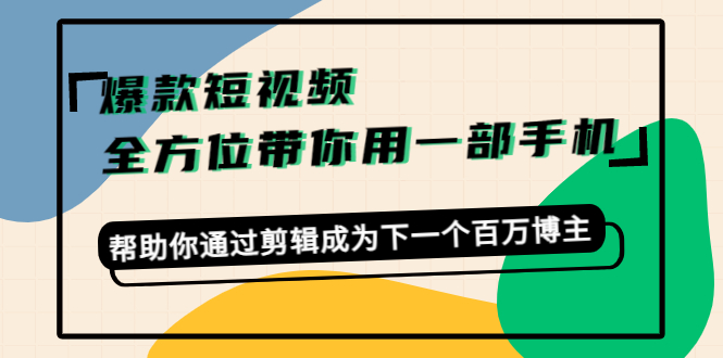 爆款短视频，全方位带你用一部手机，帮助你通过剪辑成为下一个百万博主-资源云