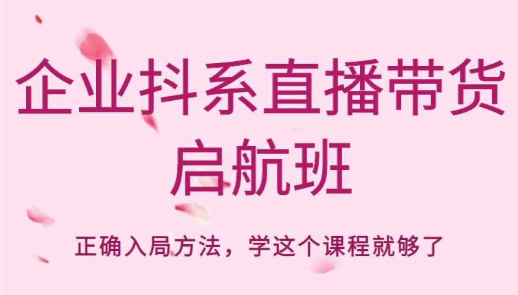 企业抖系直播带货启航班，正确入局方法，学这个课程就够了-资源云