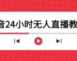 抖音24小时无人直播教程，一个人可在家操作，不封号-安全有效 (软件+教程)-资源云