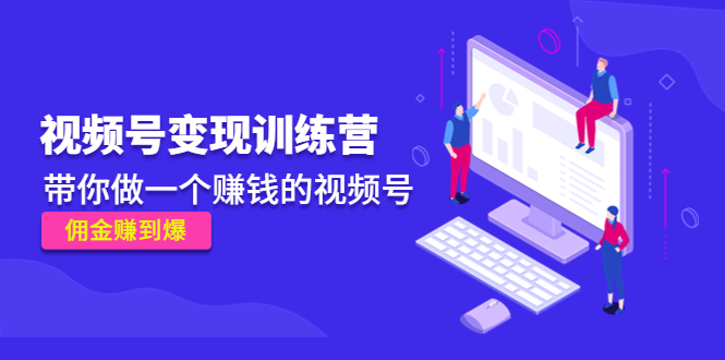 《视频号变现训练营》带你做一个赚钱的视频号，佣金赚到爆-资源云
