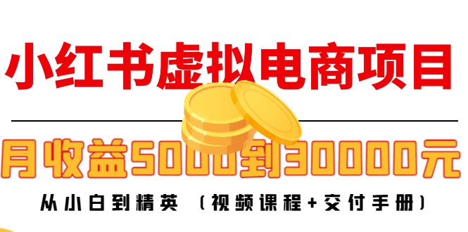 小红书虚拟电商项目：从小白到精英 月收益5000到30000 (视频课程+交付手册)-资源云