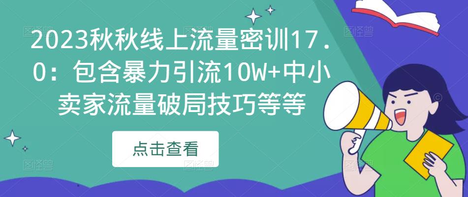 2023秋秋线上流量密训17.0：包含暴力引流10W+中小卖家流量破局技巧等等-资源云