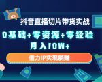 2023抖音直播切片带货实战，0基础+零资源+零经验 月入10W+借力IP实现躺赚-资源云