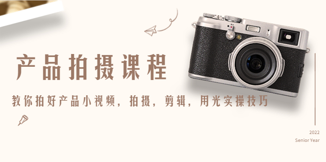 产品拍摄课程，教你拍好产品小视频，拍摄，剪辑，用光实操技巧-资源云