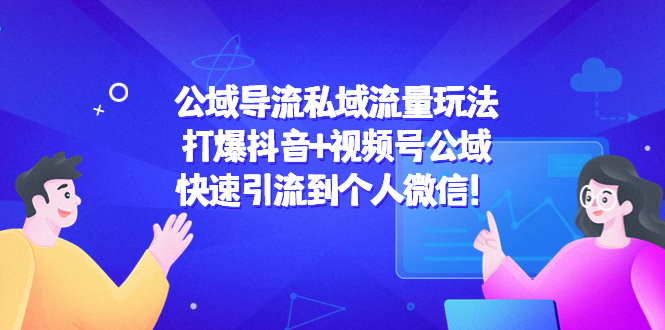 公域导流私域流量玩法：打爆抖音+视频号公域，快速引流到个人微信！-资源云