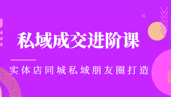 实体同城获客必学私域成交进阶课，实体店同城私域朋友圈打造-资源云