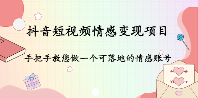 抖音短视频情感变现项目：手把手教您做一个可落地的情感账号-资源云