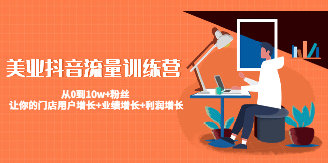 美业抖音流量训练营：从0到10w+粉丝 让你的门店用户增长+业绩增长+利润增长-资源云
