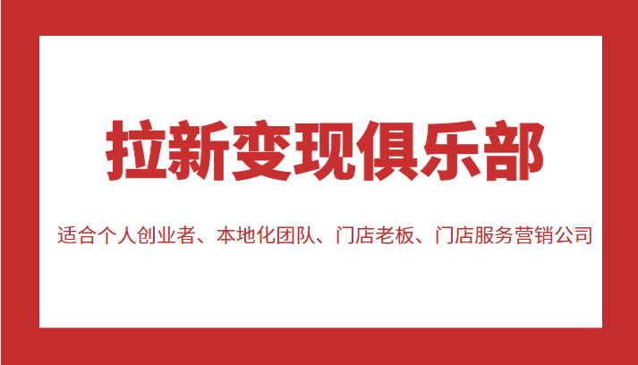 拉新变现俱乐部 适合个人创业者、本地化团队、门店老板、门店服务营销公司-资源云