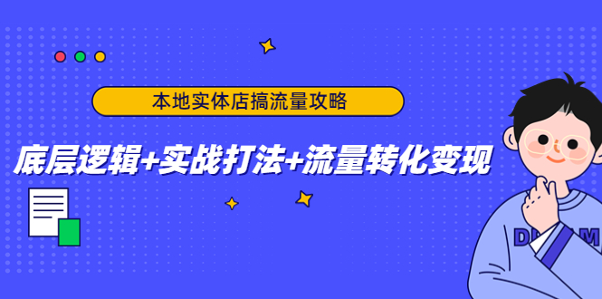 本地实体店搞流量攻略：底层逻辑+实战打法+流量转化变现-资源云