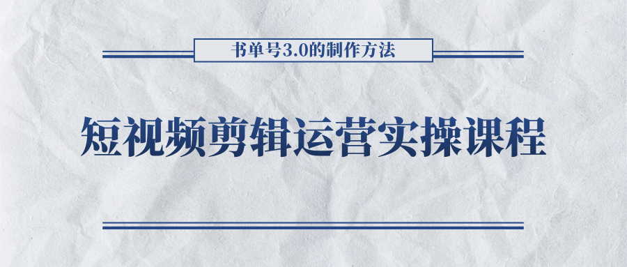短视频剪辑运营实操课程，书单号3.0的制作方法，三分钟搞定原创视频自由发布-资源云