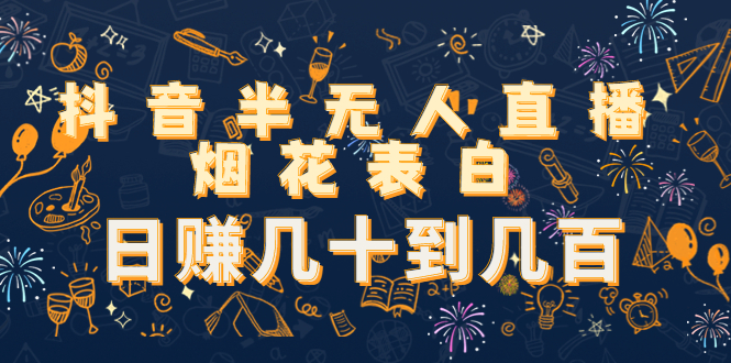 抖音半无人直播烟花表白，日赚几十到几百（教程+视频模板素材）-资源云
