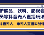 抖音无人、半无人直播实战课,护肤品、饮料、影视会员等抖音无人直播玩法-资源云