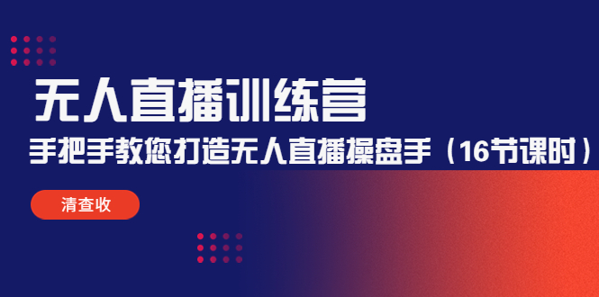 无人直播训练营：手把手教您打造无人直播操盘手（16节课时）-资源云
