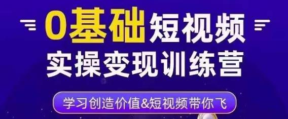 0基础短视频实操变现训练营，3大体系成就百万大V-资源云