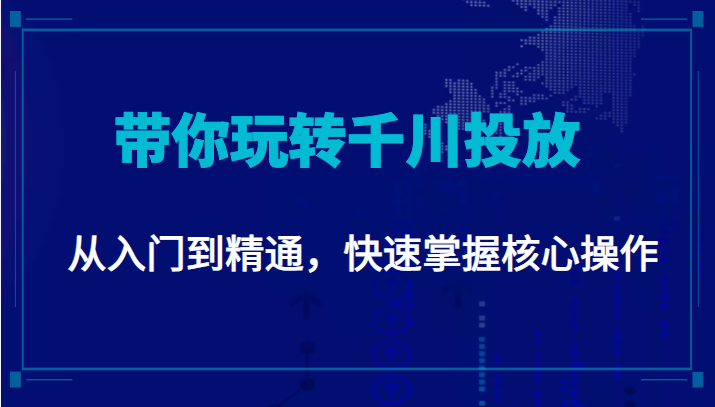 千万级直播操盘手带你玩转千川投放：从入门到精通，快速掌握核心操作-资源云
