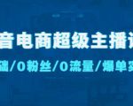 抖音电商超级主播课:0基础、0粉丝、0流量、爆单实操!-资源云