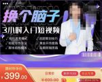 换个脑子3小时入门短视频创作,短视频创作入门必修课-资源云