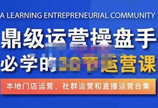 鼎级运营操盘手必学的38节运营课，深入简出通俗易懂地讲透，一个人就能玩转的本地化生意运营技能-资源云
