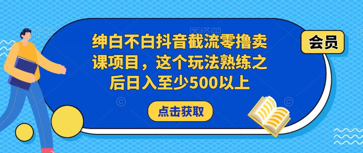 绅白不白抖音截流零撸卖课项目，这个玩法熟练之后日入至少500以上-资源云