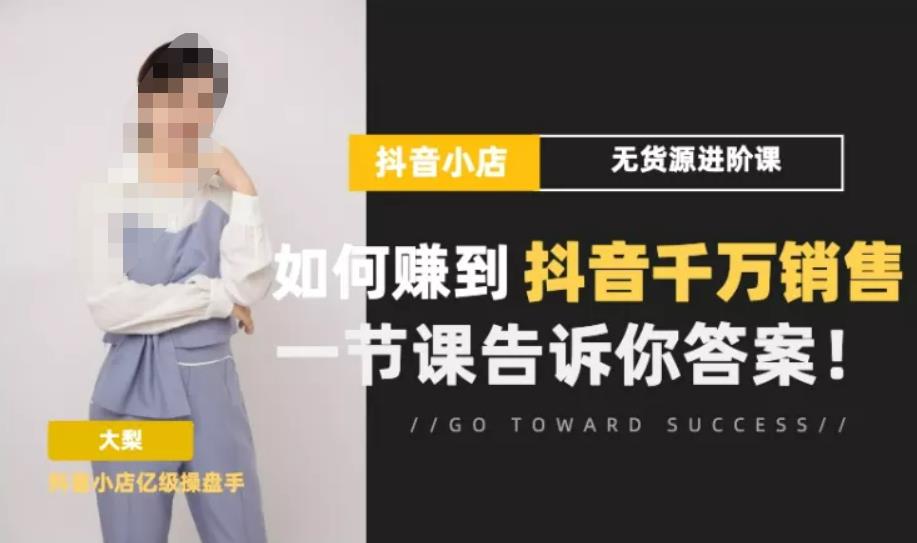梨子会·抖店无货源进阶冲刺课，如何赚到抖音千万销售，这套课程会告诉你答案-资源云