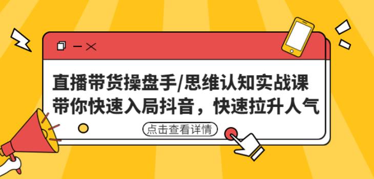 直播带货操盘手/思维认知实战课：带你快速入局抖音，快速拉升人气！-资源云