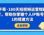 小平哥·180天短视频运营陪跑训练营，帮助你掌握个人IP账号从0-1的搭建方法-资源云