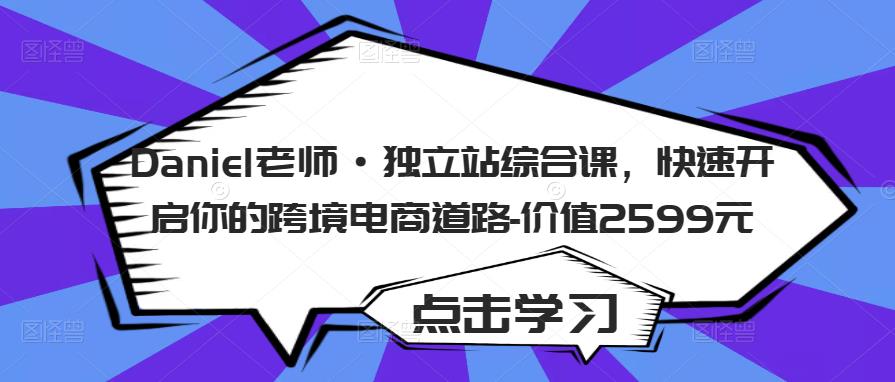 Daniel老师·独立站综合课，快速开启你的跨境电商道路-价值2599元-资源云