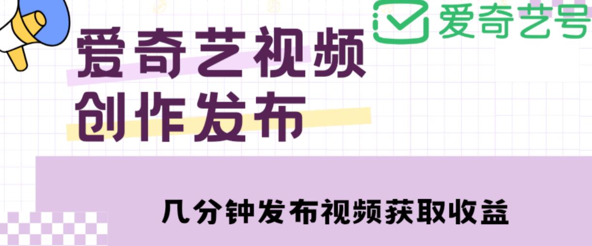 爱奇艺号视频发布，每天只需花几分钟即可发布视频，简单操作收入过万【教程+涨粉攻略】-资源云