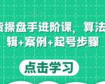 直播带货操盘手进阶课,算法+底层逻辑+案例+起号步骤-资源云