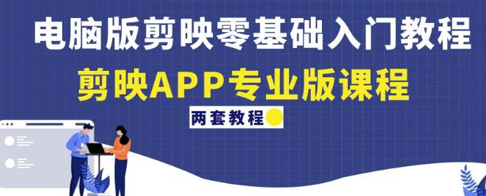 电脑版剪映零基础入门教程+剪映APP专业版课程（两套教程）-资源云