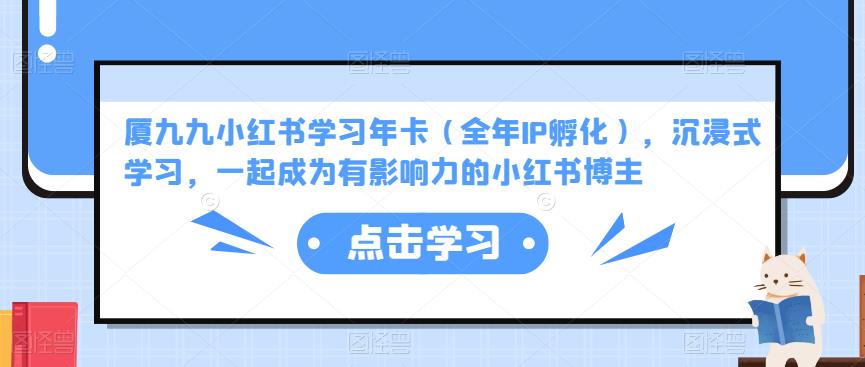 厦九九小红书学习年卡（全年IP孵化），沉浸式学习，一起成为有影响力的小红书博主-资源云