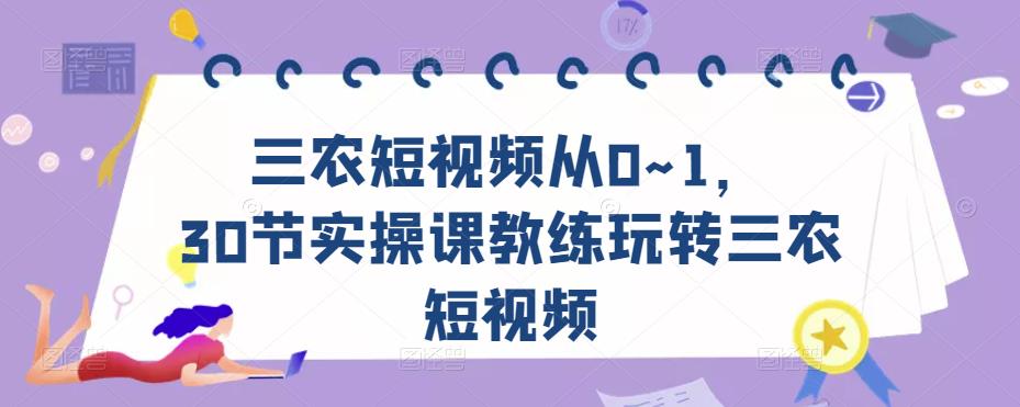 三农短视频从0~1，​30节实操课教练玩转三农短视频-资源云