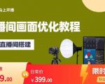 马上开播直播间画面优化教程,专业直播间搭建-价值399元-资源云