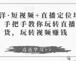 于洋·短视频+直播定位培训，手把手教你玩转直播卖货，玩转视频赚钱-资源云