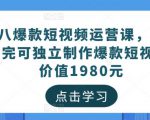 黑八爆款短视频运营课,新手学完可独立制作爆款短视频-价值1980元-资源云