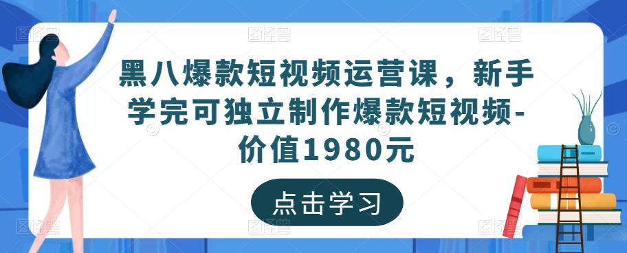 黑八爆款短视频运营课，新手学完可独立制作爆款短视频-价值1980元-资源云