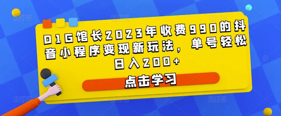 D1G馆长2023年收费990的抖音小程序变现新玩法，单号轻松日入200+-资源云