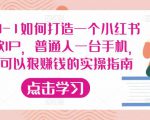 从0-1如何打造一个小红书爆款IP,普通人一台手机,就可以狠赚钱的实操指南-资源云