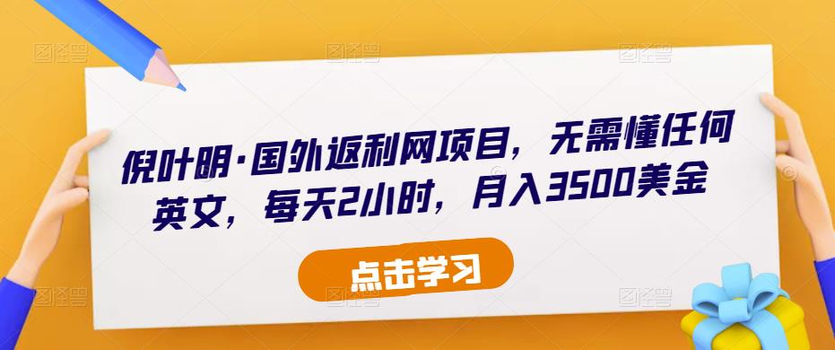 倪叶明·国外返利网项目，无需懂任何英文，每天2小时，月入3500美金-资源云