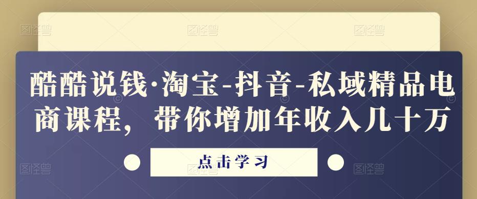 酷酷说钱·淘宝-抖音-私域精品‬电商课程，带你增加年收入几十万-资源云