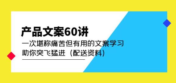 产品文案60讲：一次堪称痛苦但有用的文案学习助你突飞猛进（配送资料）-资源云