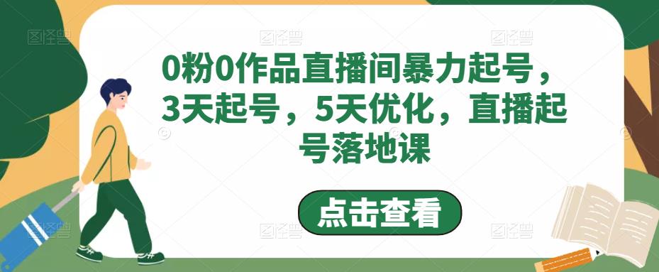 0粉0作品直播间暴力起号，3天起号，5天优化，直播起号落地课-资源云